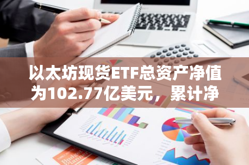 以太坊现货ETF总资产净值为102.77亿美元，累计净流入1.1亿美元