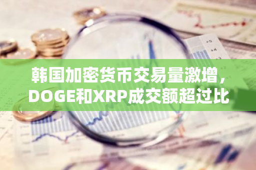 韩国加密货币交易量激增，DOGE和XRP成交额超过比特币