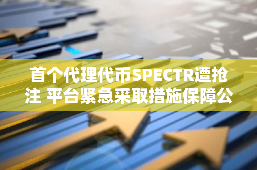 首个代理代币SPECTR遭抢注 平台紧急采取措施保障公平性