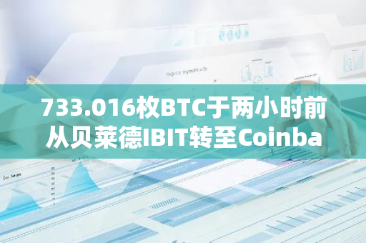 733.016枚BTC于两小时前从贝莱德IBIT转至Coinbase Prime地址