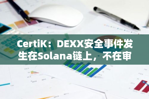 CertiK：DEXX安全事件发生在Solana链上，不在审计覆盖范围内，被盗主因是平台私钥管理不当