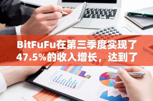 BitFuFu在第三季度实现了47.5%的收入增长，达到了令人瞩目的9030万美元