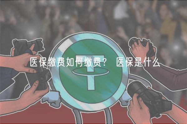 医保缴费如何缴费？ 医保是什么