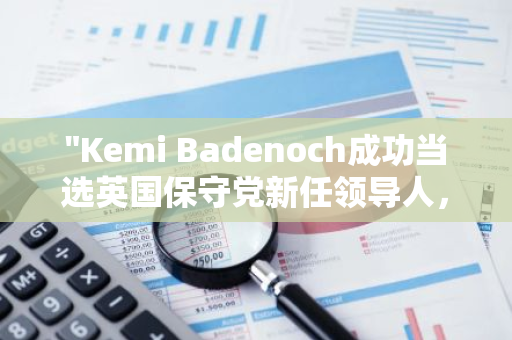 "Kemi Badenoch成功当选英国保守党新任领导人，引领党派迈向新纪元"