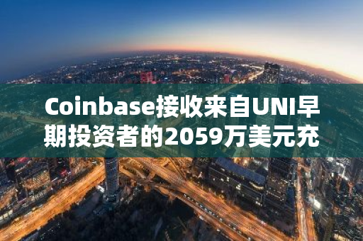Coinbase接收来自UNI早期投资者的2059万美元充值，再度彰显其价值