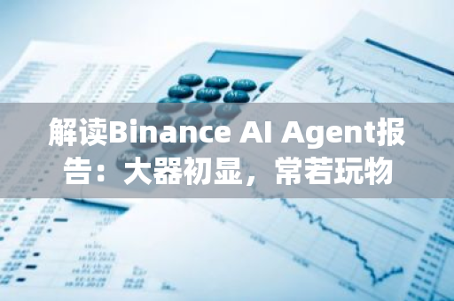 解读Binance AI Agent报告：大器初显，常若玩物