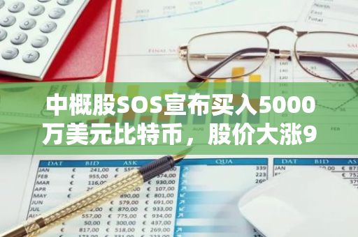 中概股SOS宣布买入5000万美元比特币，股价大涨98.71%