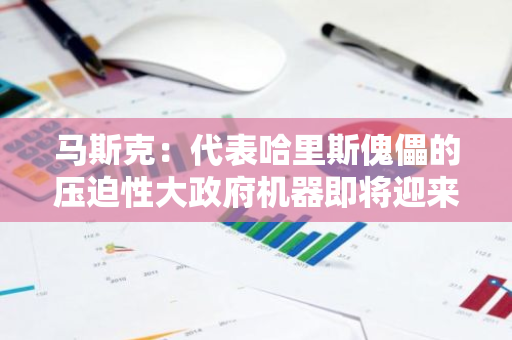 马斯克：代表哈里斯傀儡的压迫性大政府机器即将迎来失败