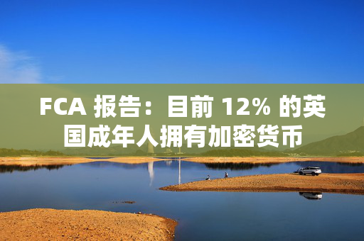 FCA 报告：目前 12% 的英国成年人拥有加密货币