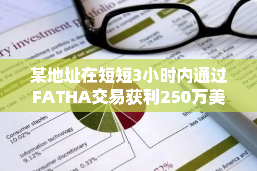 某地址在短短3小时内通过FATHA交易获利250万美元，实现了高达750倍的投资回报率