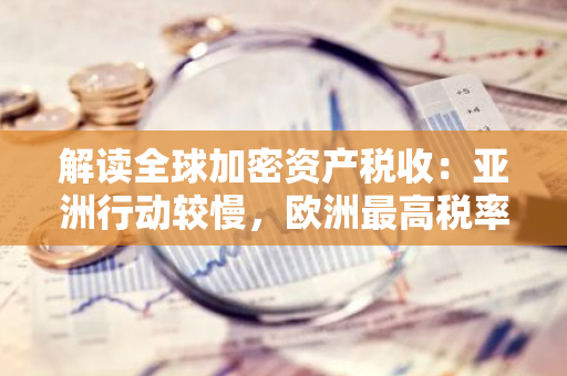 解读全球加密资产税收：亚洲行动较慢，欧洲最高税率达52%