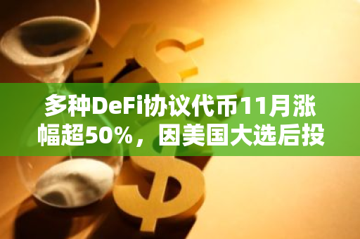 多种DeFi协议代币11月涨幅超50%，因美国大选后投资者信心增强