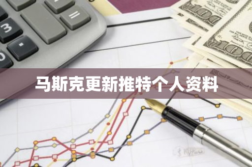 马斯克更新推特个人资料