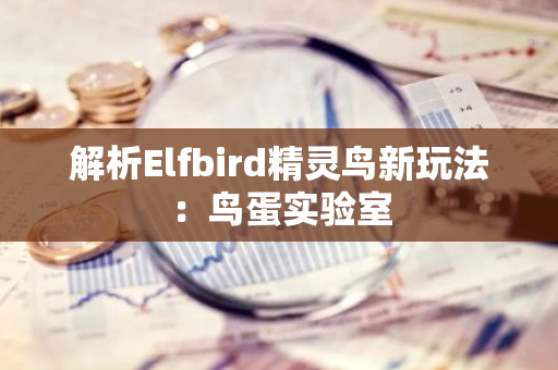 解析Elfbird精灵鸟新玩法：鸟蛋实验室
