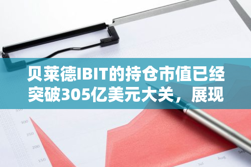 贝莱德IBIT的持仓市值已经突破305亿美元大关，展现出强大的投资实力。