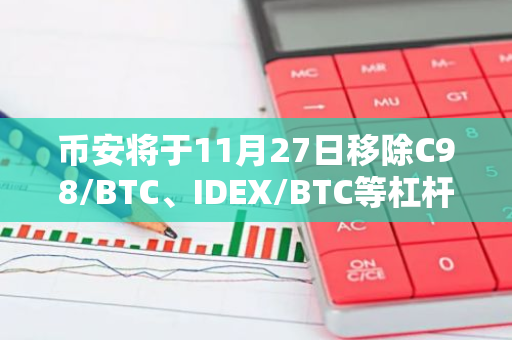 币安将于11月27日移除C98/BTC、IDEX/BTC等杠杆交易对