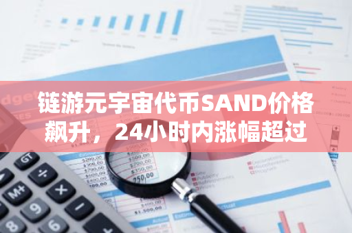 链游元宇宙代币SAND价格飙升，24小时内涨幅超过30%，市场表现强劲