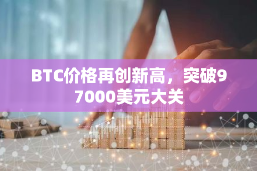 BTC价格再创新高，突破97000美元大关