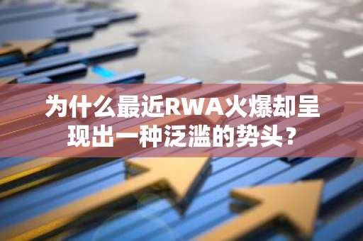 为什么最近RWA火爆却呈现出一种泛滥的势头？