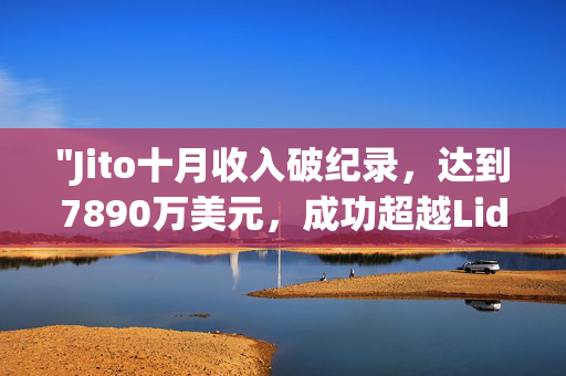"Jito十月收入破纪录，达到7890万美元，成功超越Lido和Uniswap的同期收益"