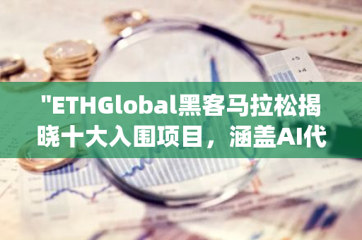 "ETHGlobal黑客马拉松揭晓十大入围项目，涵盖AI代理、DAO工具及基于Telegram的加密游戏等创新领域"