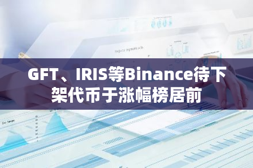 GFT、IRIS等Binance待下架代币于涨幅榜居前