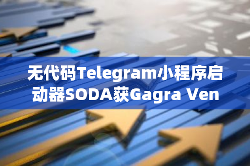 无代码Telegram小程序启动器SODA获Gagra Ventures领投Pre-Seed轮融资