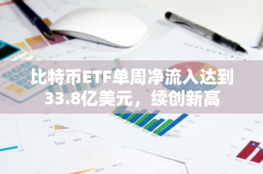 比特币ETF单周净流入达到33.8亿美元，续创新高