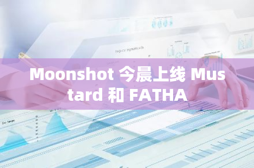 Moonshot 今晨上线 Mustard 和 FATHA