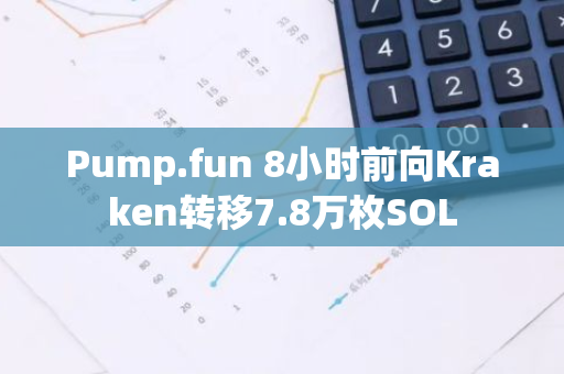 Pump.fun 8小时前向Kraken转移7.8万枚SOL