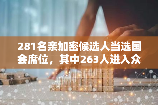 281名亲加密候选人当选国会席位，其中263人进入众议院，18人进入参议院