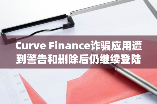Curve Finance诈骗应用遭到警告和删除后仍继续登陆 App Store