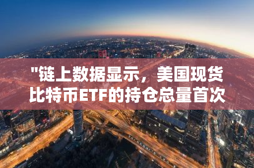 "链上数据显示，美国现货比特币ETF的持仓总量首次跌破100万枚BTC大关"