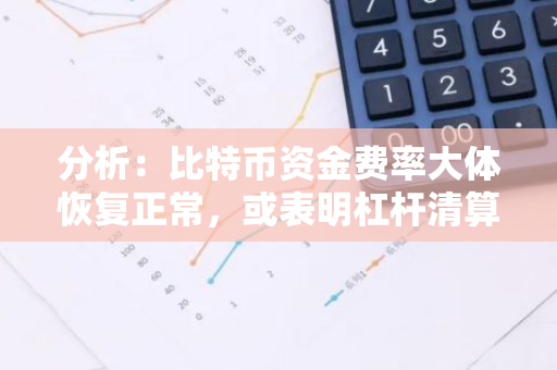 分析：比特币资金费率大体恢复正常，或表明杠杆清算接近尾声