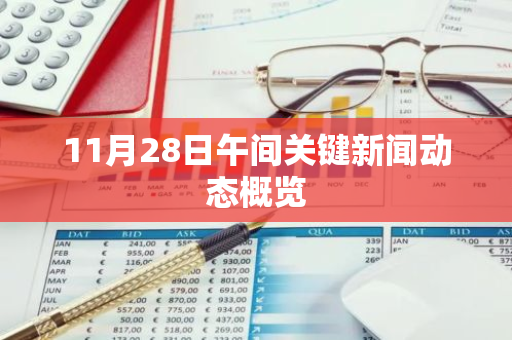11月28日午间关键新闻动态概览