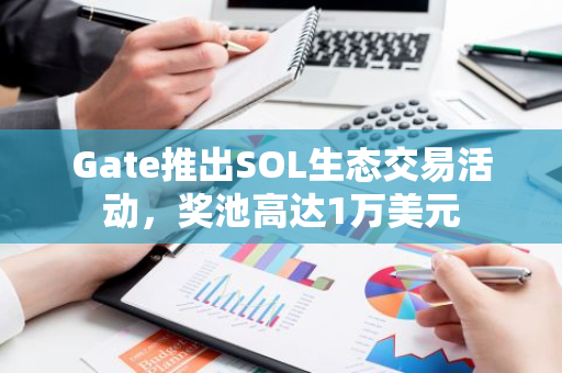 Gate推出SOL生态交易活动，奖池高达1万美元