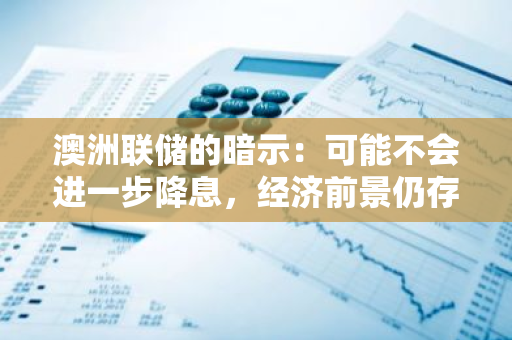 澳洲联储的暗示：可能不会进一步降息，经济前景仍存变数