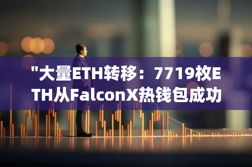 "大量ETH转移：7719枚ETH从FalconX热钱包成功转入Gemini Deposit地址"