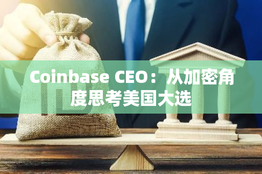 Coinbase CEO：从加密角度思考美国大选