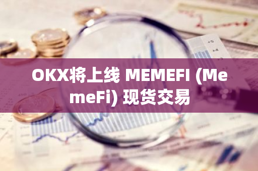 OKX将上线 MEMEFI (MemeFi) 现货交易