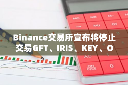 Binance交易所宣布将停止交易GFT、IRIS、KEY、OAX和REN这五种加密货币