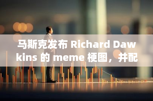 马斯克发布 Richard Dawkins 的 meme 梗图，并配文「Memeception」