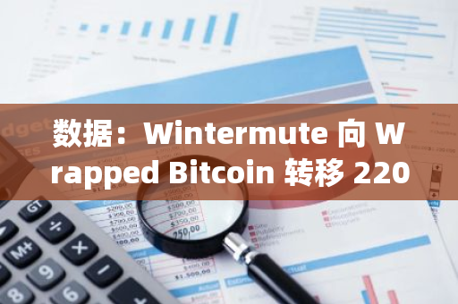 数据：Wintermute 向 Wrapped Bitcoin 转移 220 枚 WBTC，价值 2074 万美元