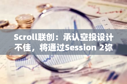 Scroll联创：承认空投设计不佳，将通过Session 2弥补