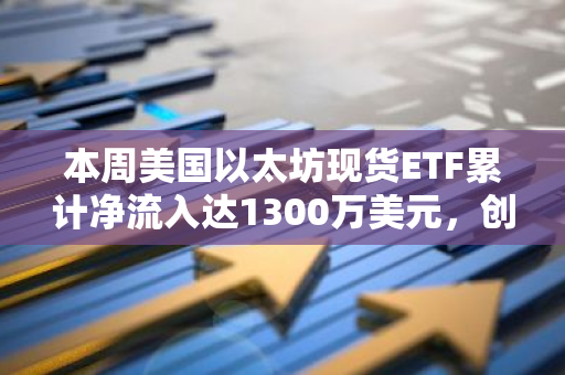 本周美国以太坊现货ETF累计净流入达1300万美元，创下新纪录