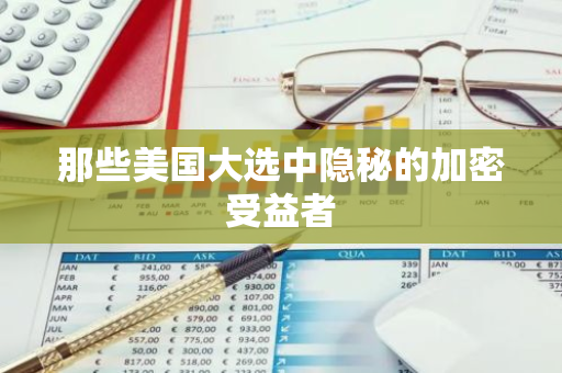 那些美国大选中隐秘的加密受益者