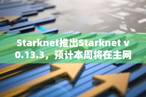 Starknet推出Starknet v0.13.3，预计本周将在主网上线