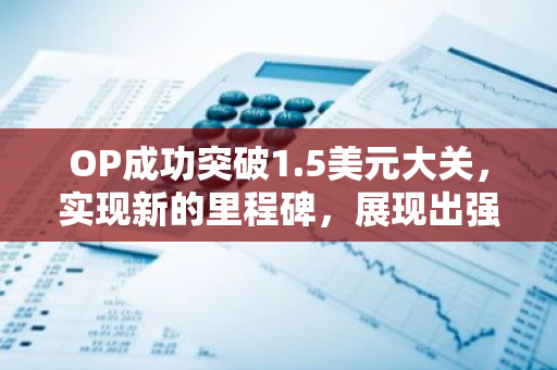 OP成功突破1.5美元大关，实现新的里程碑，展现出强大的市场潜力和价值。