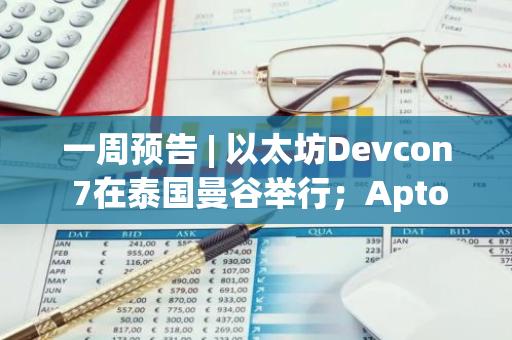 一周预告 | 以太坊Devcon 7在泰国曼谷举行；Aptos（APT）、Cheelee（CHEEL）将解锁价值上亿美元的代币