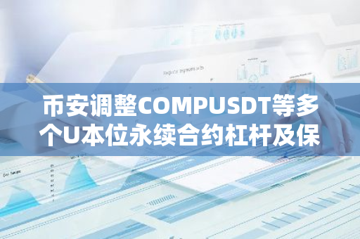 币安调整COMPUSDT等多个U本位永续合约杠杆及保证金阶梯